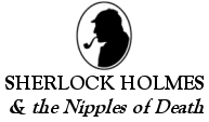 Sherlock Holmes & the Nipples of Death